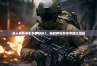 深入解析单机特种部队5，极致体验的军事射击盛宴