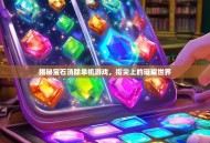 揭秘宝石消除单机游戏，指尖上的璀璨世界