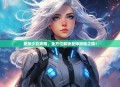 星际少女攻略，全方位解锁星际探险之旅！