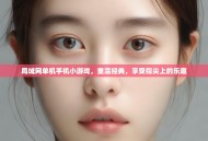 局域网单机手机小游戏，重温经典，享受指尖上的乐趣