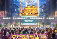 寻仙手游，累计充值突破百万，下载热潮席卷全国，仙侠世界等你来闯！