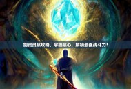 剑灵灵核攻略，掌握核心，解锁最强战斗力！