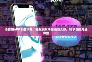 语音包APP下载攻略，轻松获取海量语音资源，畅享智能沟通体验