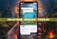 手游小南下载攻略，探索奇幻世界，开启冒险之旅！