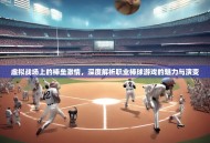虚拟战场上的棒垒激情，深度解析职业棒球游戏的魅力与演变