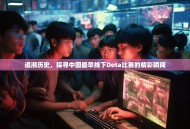 追溯历史，探寻中国最早线下Dota比赛的精彩瞬间