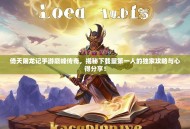 倚天屠龙记手游巅峰传奇，揭秘下载量第一人的独家攻略与心得分享！