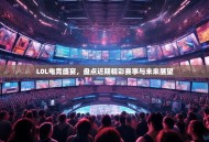 L0L电竞盛宴，盘点近期精彩赛事与未来展望