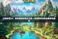 口袋妖怪3D，单机冒险的奇幻之旅—深度解析这款经典单机游戏