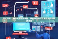 屡试不爽，APP下载验证失败，用户遭遇的下载困境解析与解决之道