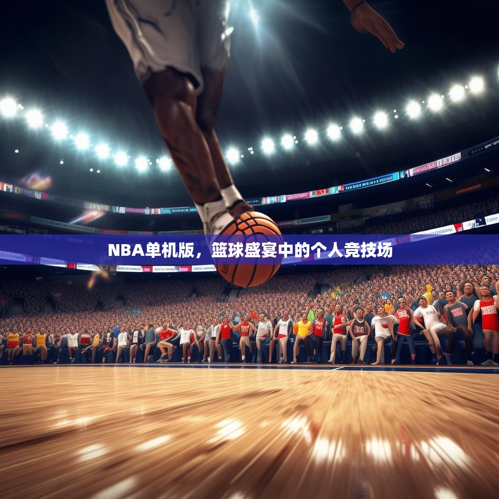 NBA单机版，篮球盛宴中的个人竞技场