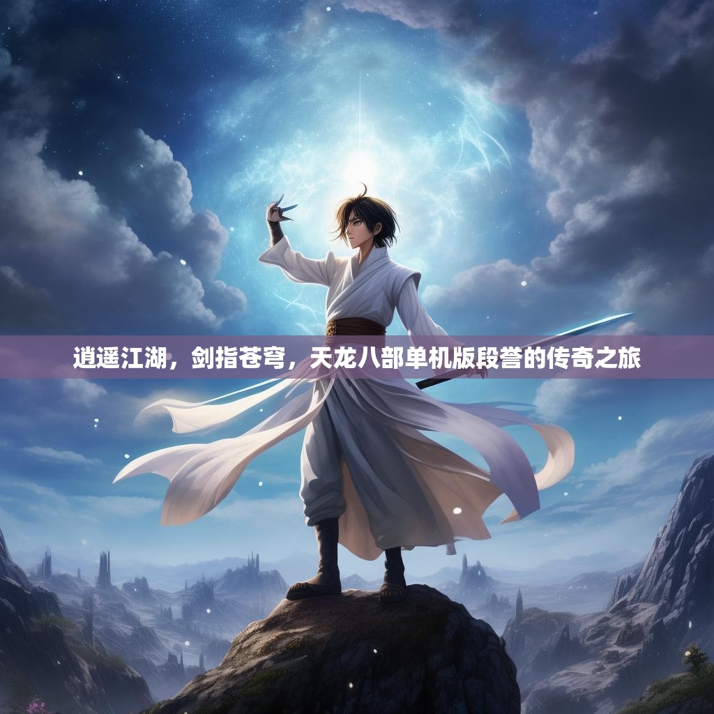 逍遥江湖，剑指苍穹，天龙八部单机版段誉的传奇之旅