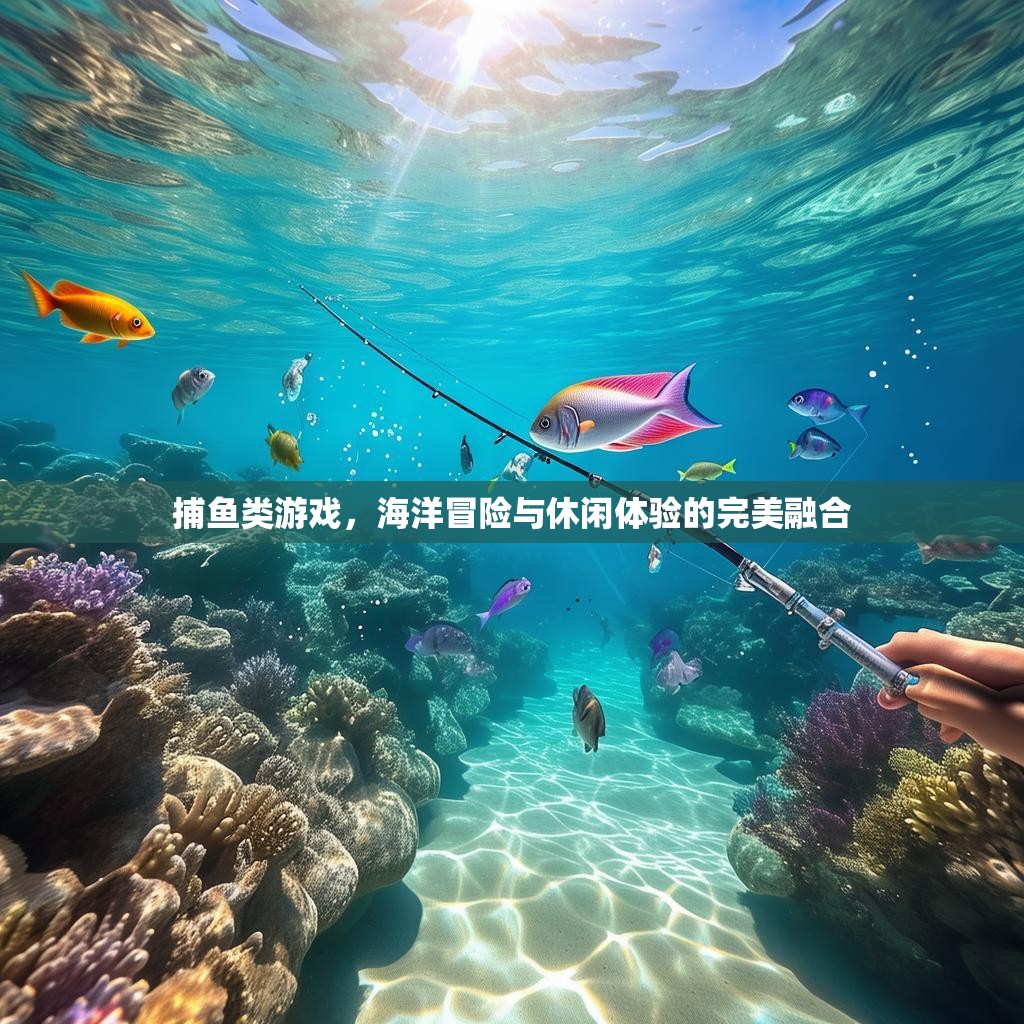 捕鱼类游戏，海洋冒险与休闲体验的完美融合