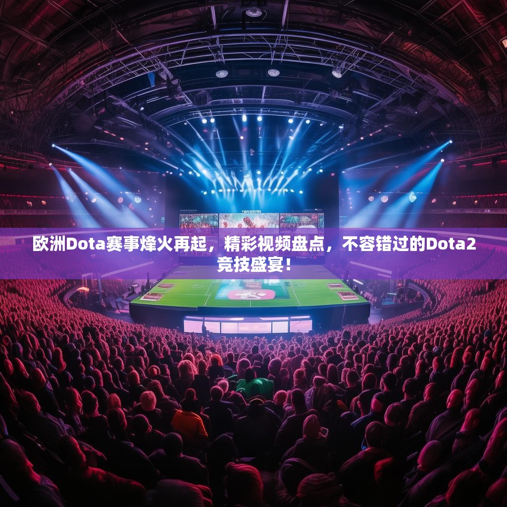 欧洲Dota赛事烽火再起，精彩视频盘点，不容错过的Dota2竞技盛宴！