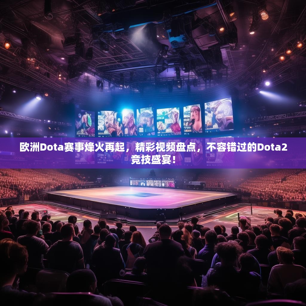欧洲Dota赛事烽火再起，精彩视频盘点，不容错过的Dota2竞技盛宴！
