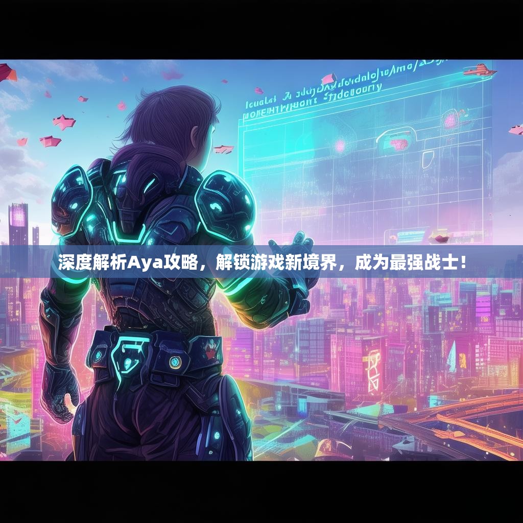 深度解析Aya攻略，解锁游戏新境界，成为最强战士！