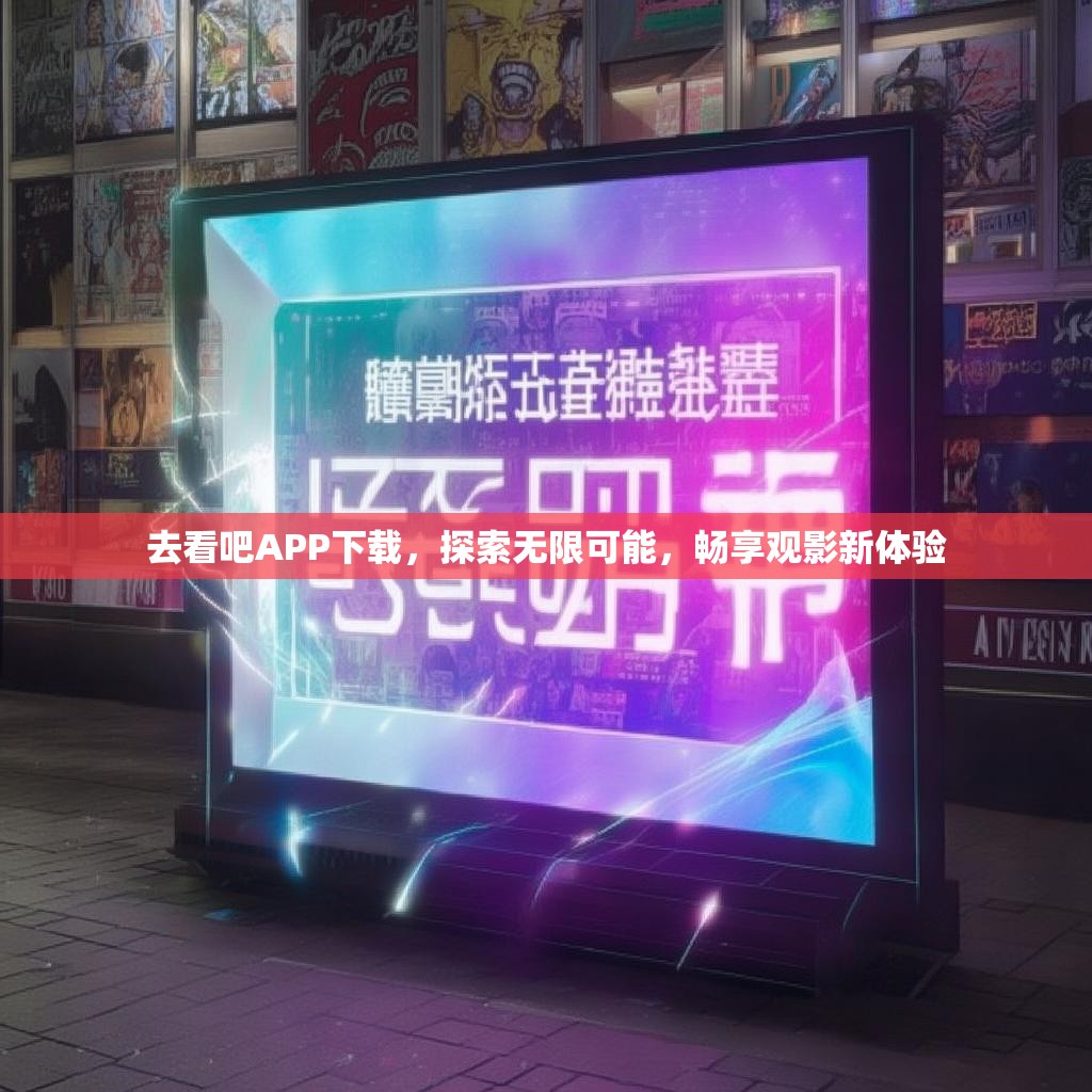 去看吧APP下载，探索无限可能，畅享观影新体验