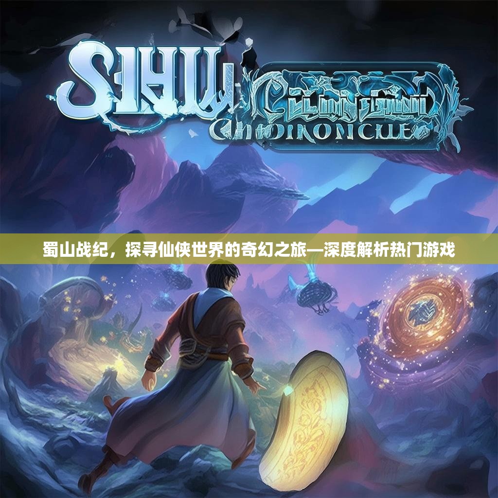 蜀山战纪，探寻仙侠世界的奇幻之旅—深度解析热门游戏