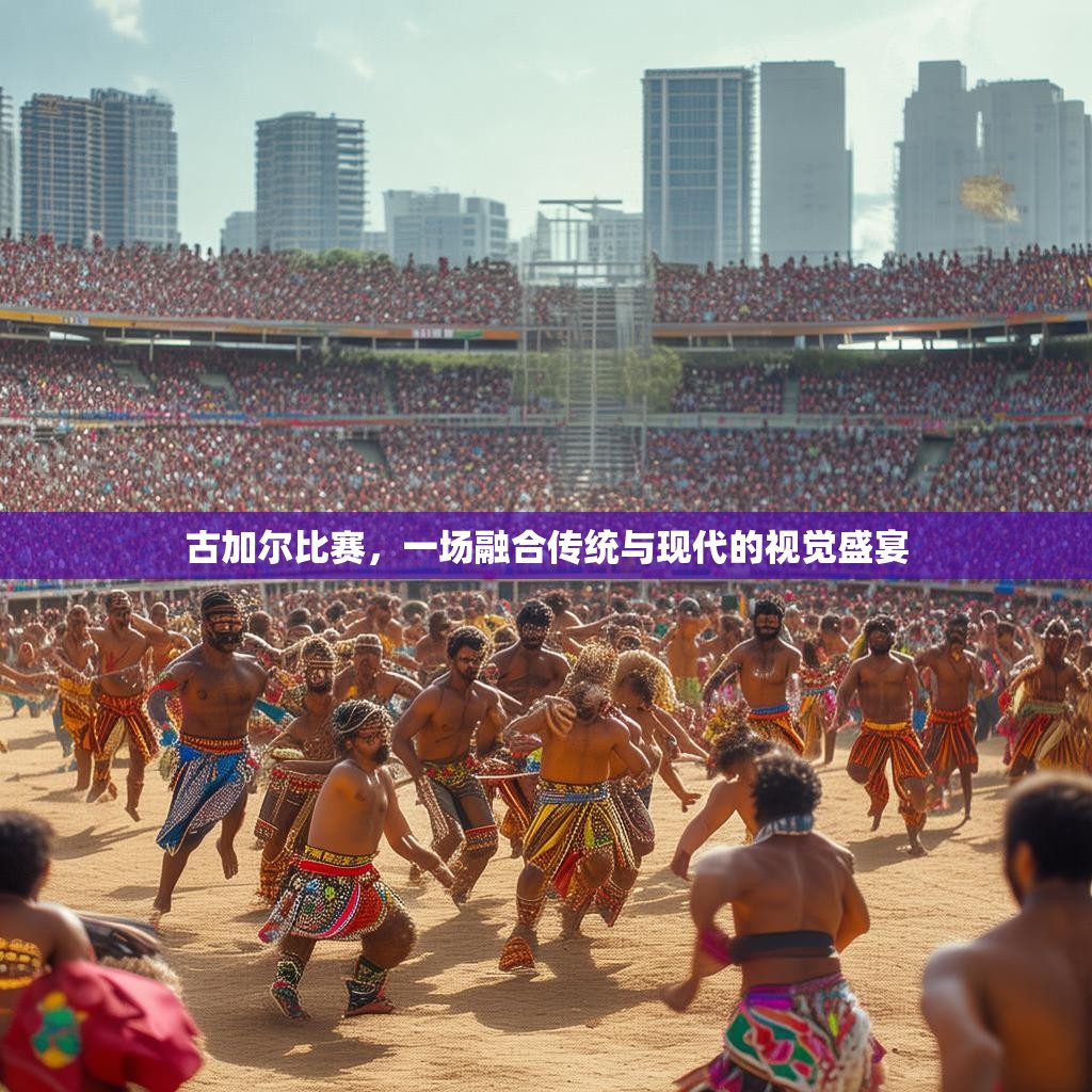 古加尔比赛，一场融合传统与现代的视觉盛宴