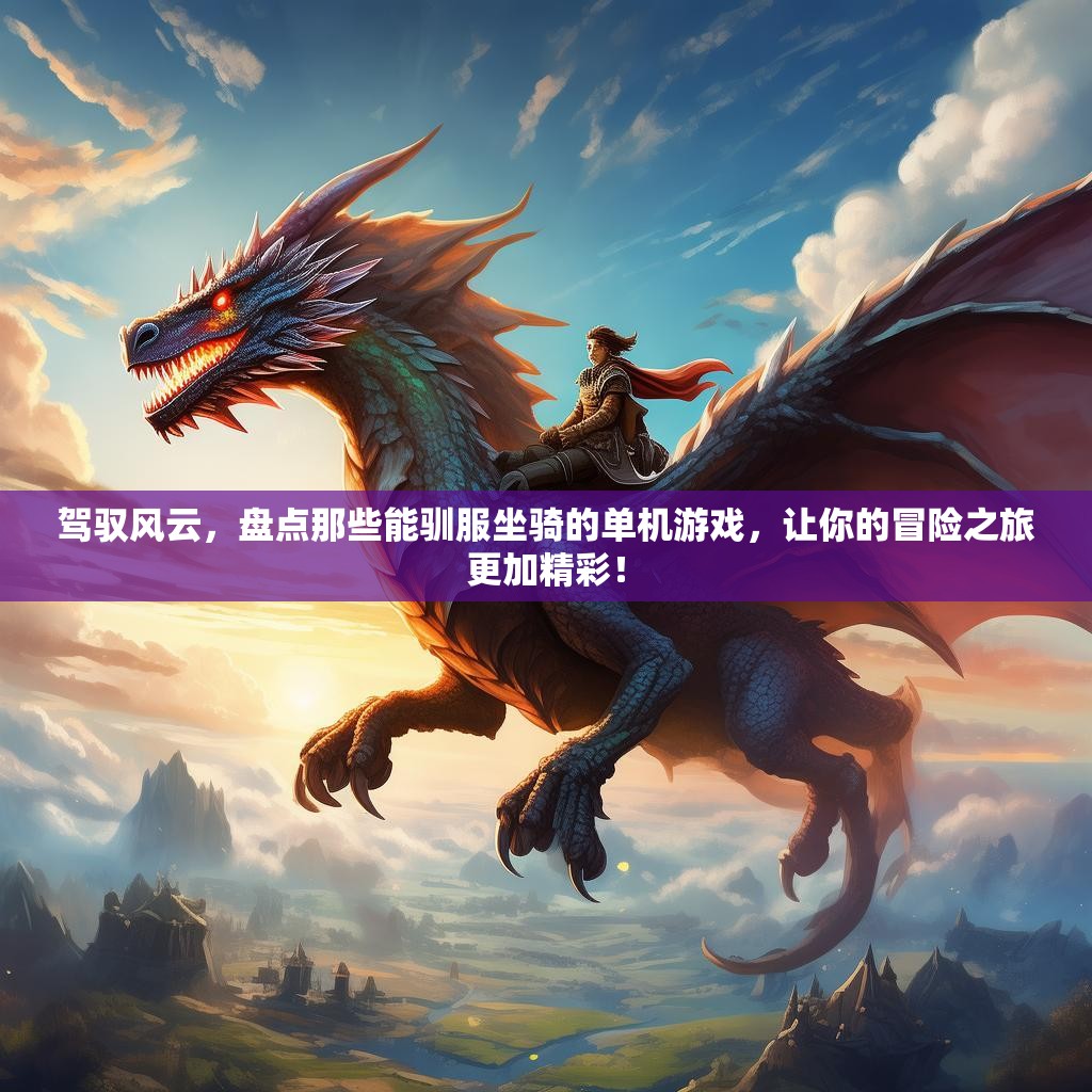 驾驭风云，盘点那些能驯服坐骑的单机游戏，让你的冒险之旅更加精彩！
