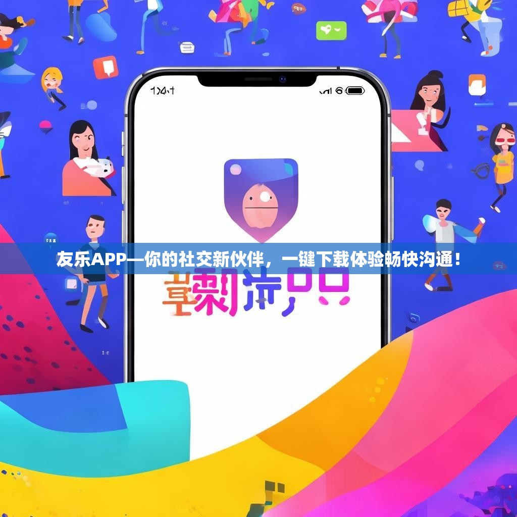 友乐APP—你的社交新伙伴，一键下载体验畅快沟通！