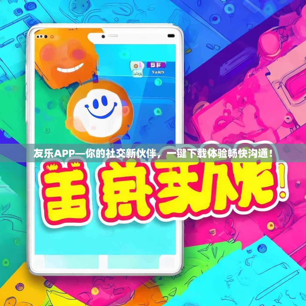 友乐APP—你的社交新伙伴，一键下载体验畅快沟通！