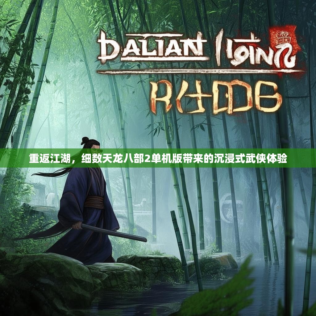 重返江湖，细数天龙八部2单机版带来的沉浸式武侠体验