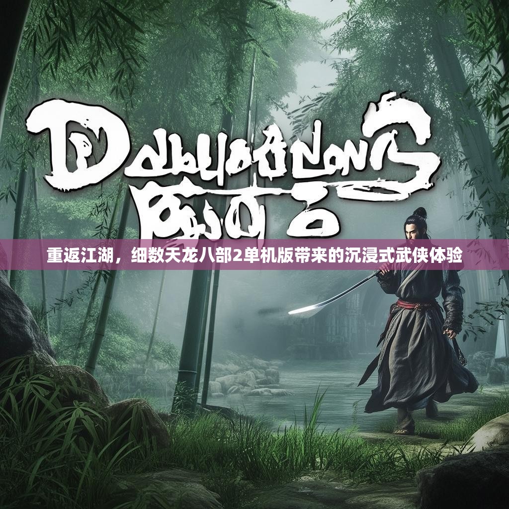 重返江湖，细数天龙八部2单机版带来的沉浸式武侠体验
