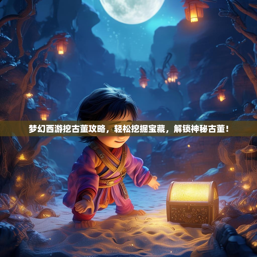 梦幻西游挖古董攻略，轻松挖掘宝藏，解锁神秘古董！