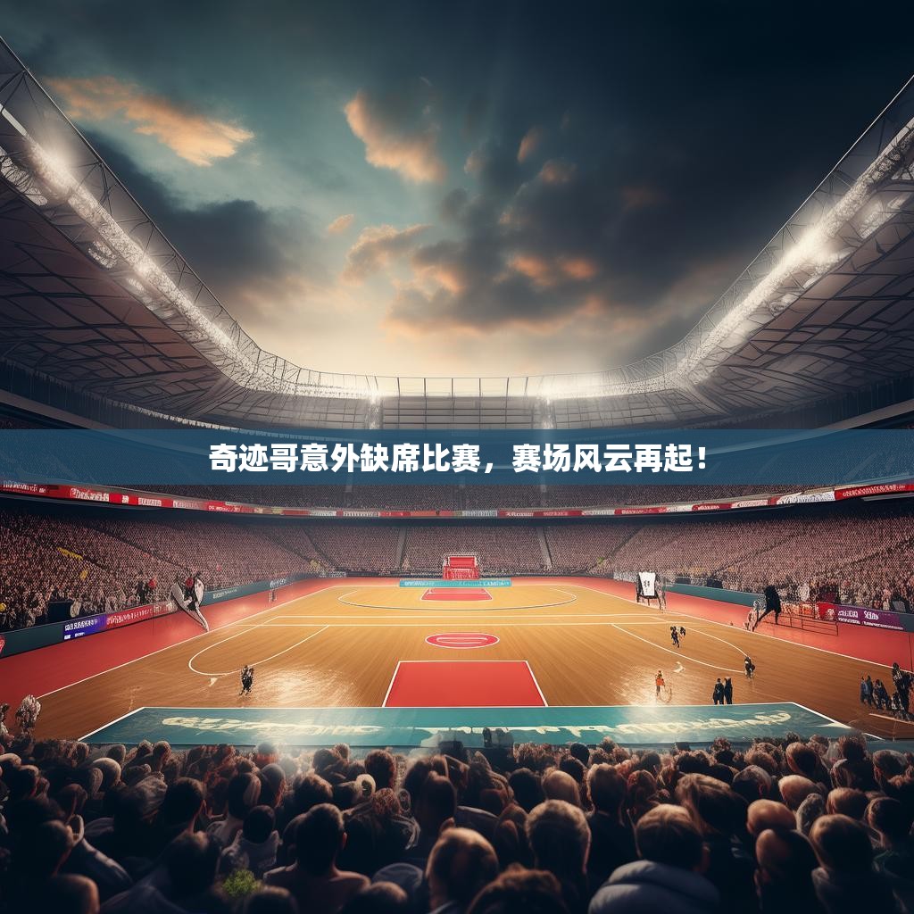 奇迹哥意外缺席比赛，赛场风云再起！