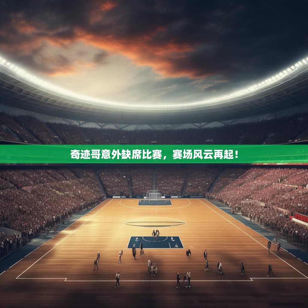 奇迹哥意外缺席比赛，赛场风云再起！