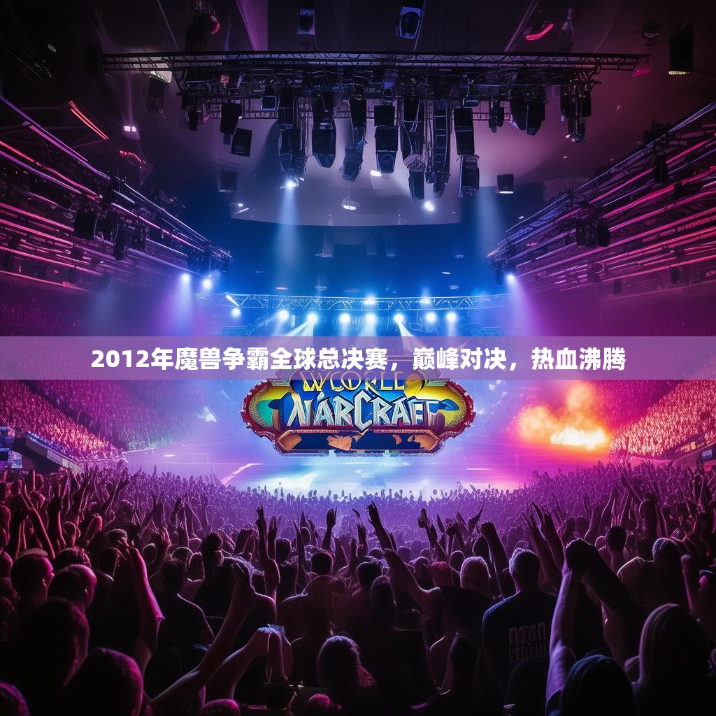 2012年魔兽争霸全球总决赛，巅峰对决，热血沸腾
