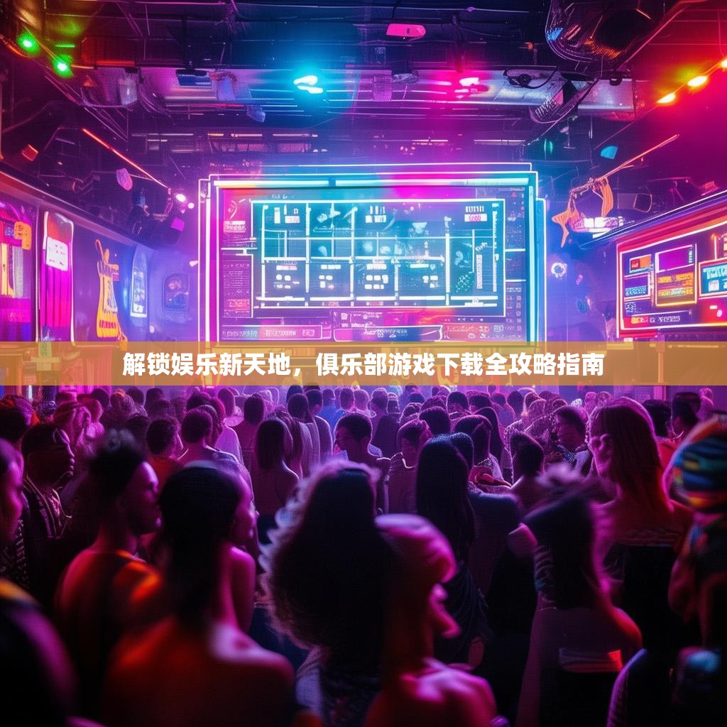 解锁娱乐新天地，俱乐部游戏下载全攻略指南