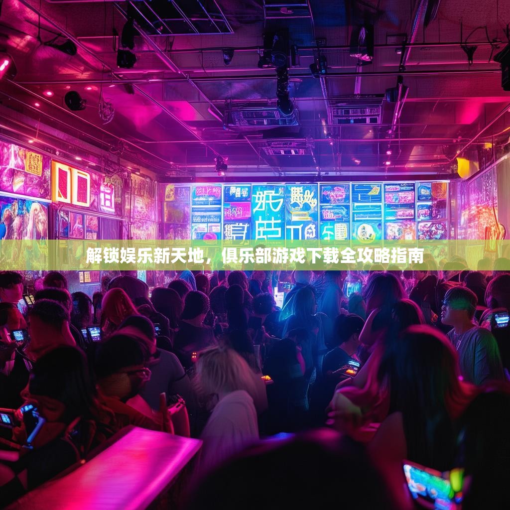 解锁娱乐新天地，俱乐部游戏下载全攻略指南