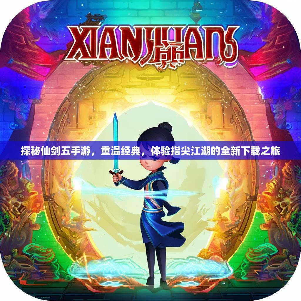 探秘仙剑五手游，重温经典，体验指尖江湖的全新下载之旅