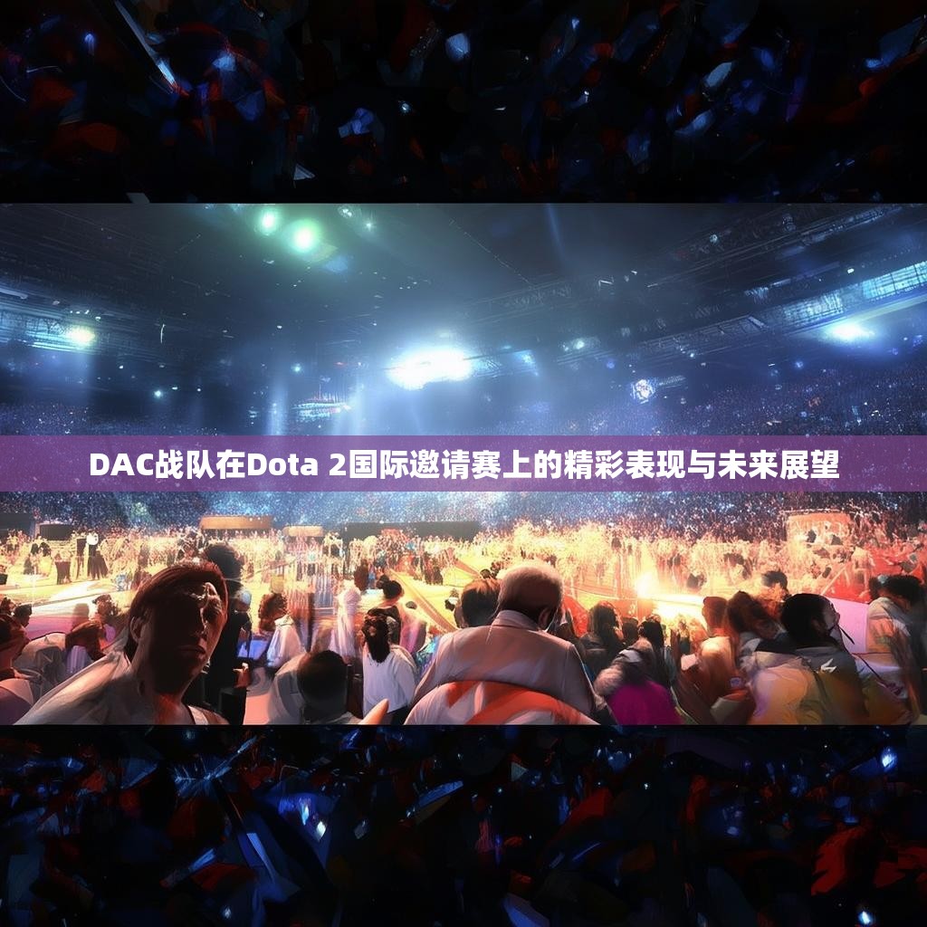 DAC战队在Dota 2国际邀请赛上的精彩表现与未来展望