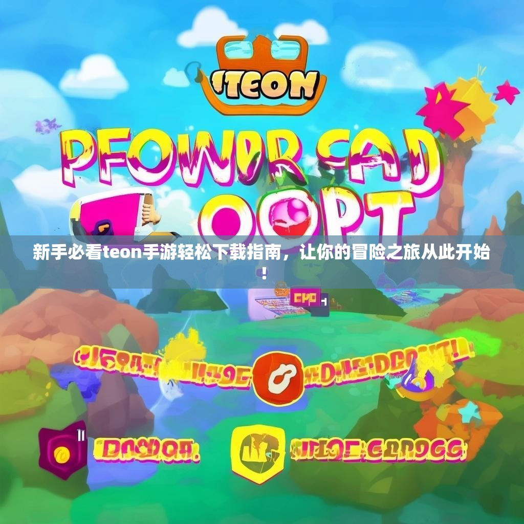 新手必看teon手游轻松下载指南，让你的冒险之旅从此开始！
