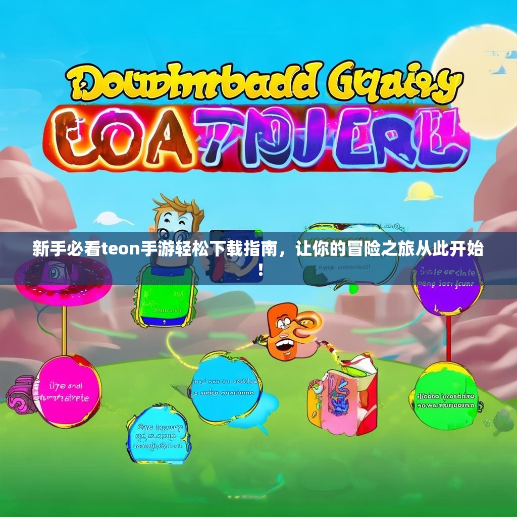 新手必看teon手游轻松下载指南，让你的冒险之旅从此开始！