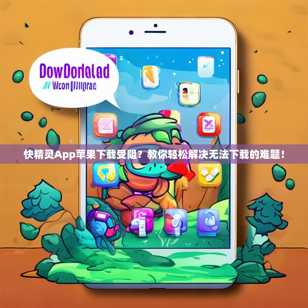 快精灵App苹果下载受阻？教你轻松解决无法下载的难题！