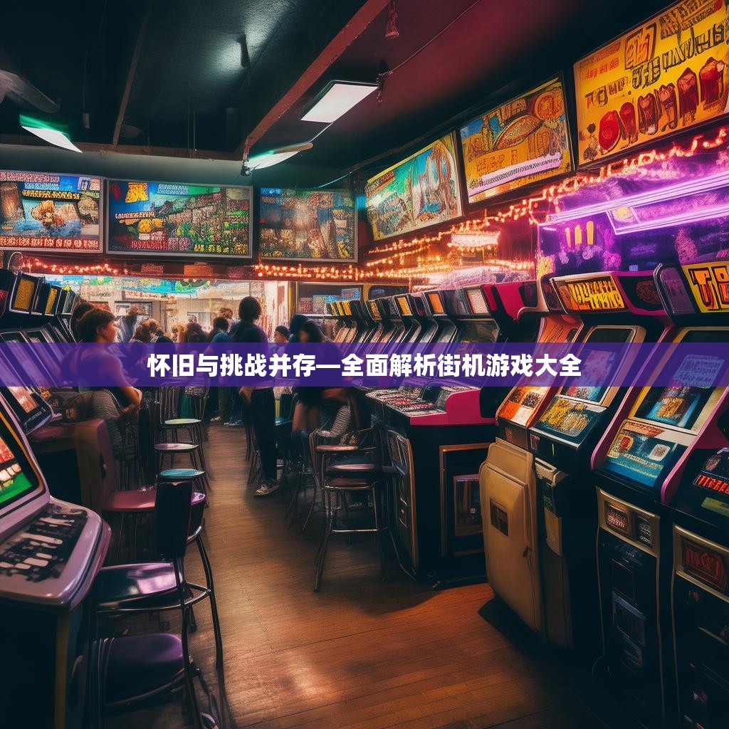 怀旧与挑战并存—全面解析街机游戏大全
