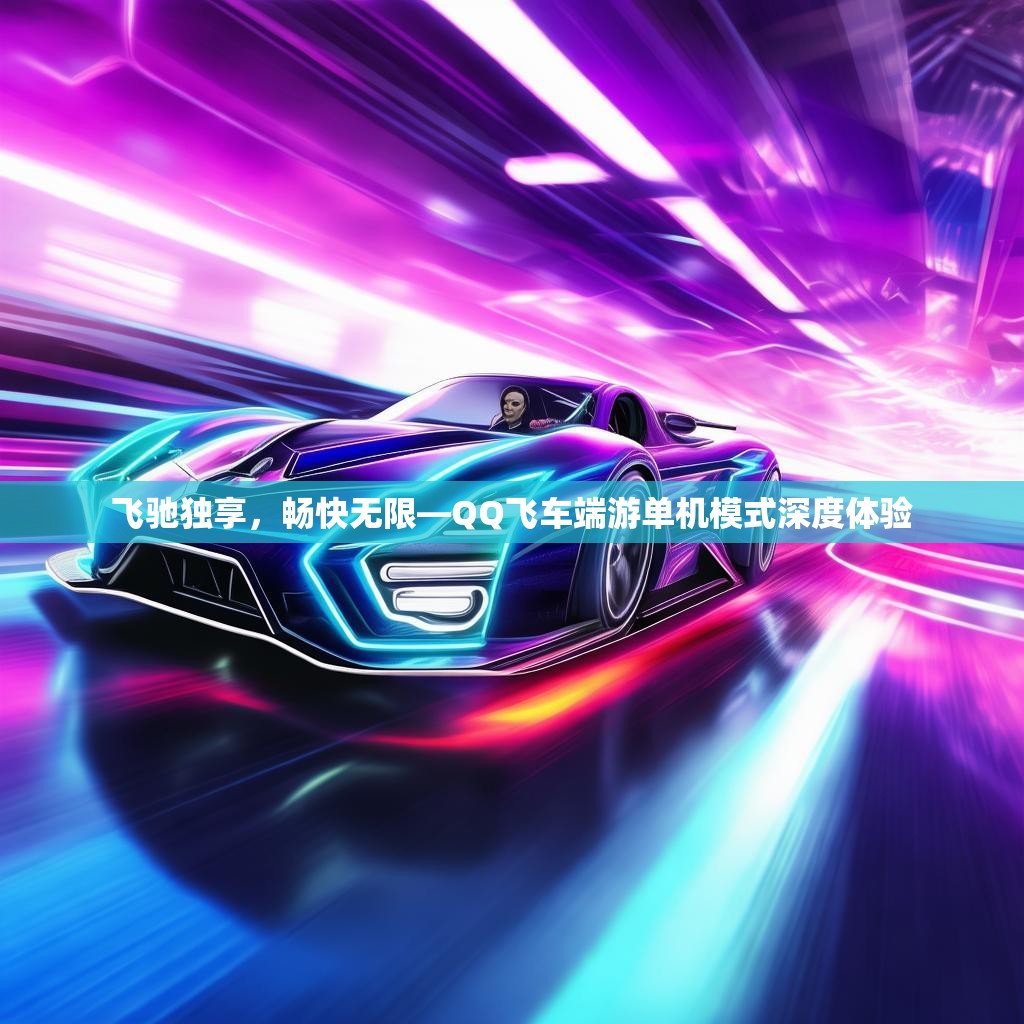 飞驰独享，畅快无限—QQ飞车端游单机模式深度体验
