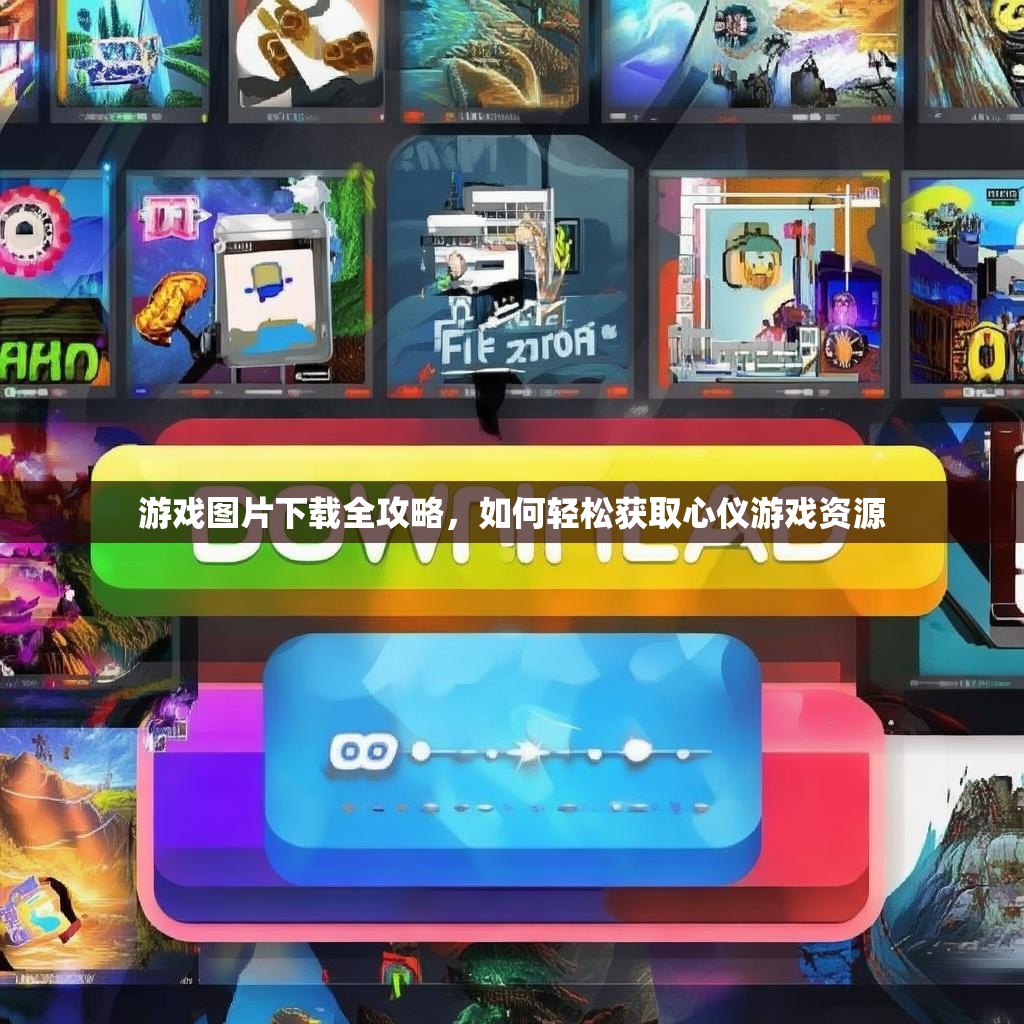 游戏图片下载全攻略，如何轻松获取心仪游戏资源