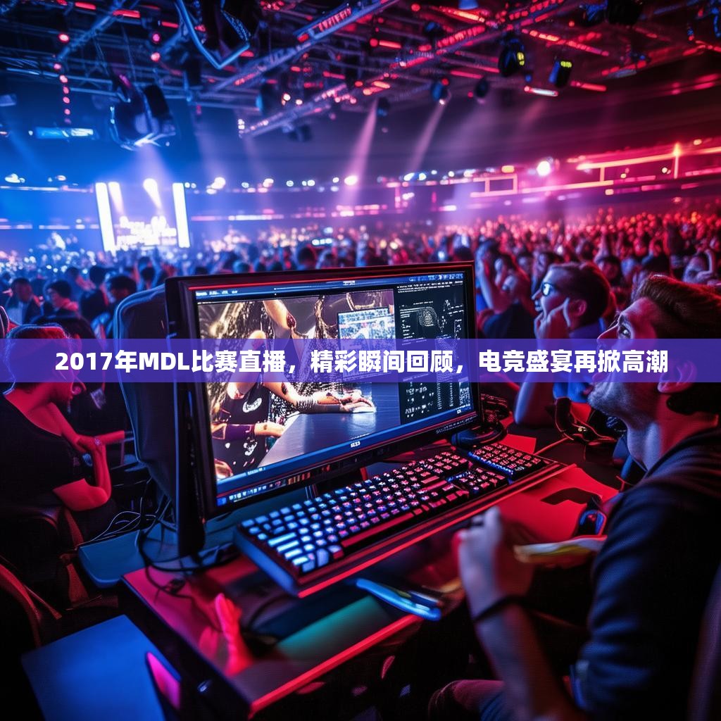 2017年MDL比赛直播，精彩瞬间回顾，电竞盛宴再掀高潮