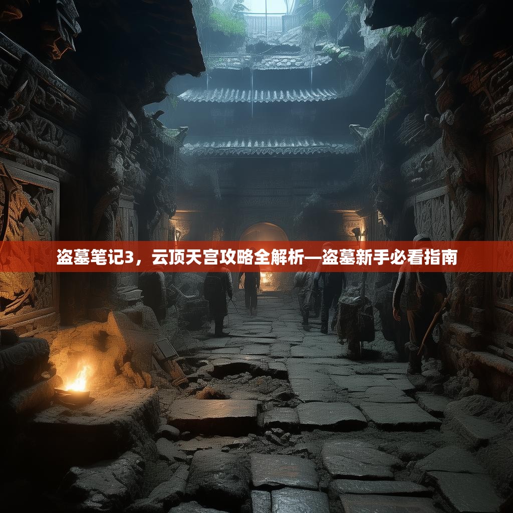 盗墓笔记3，云顶天宫攻略全解析—盗墓新手必看指南