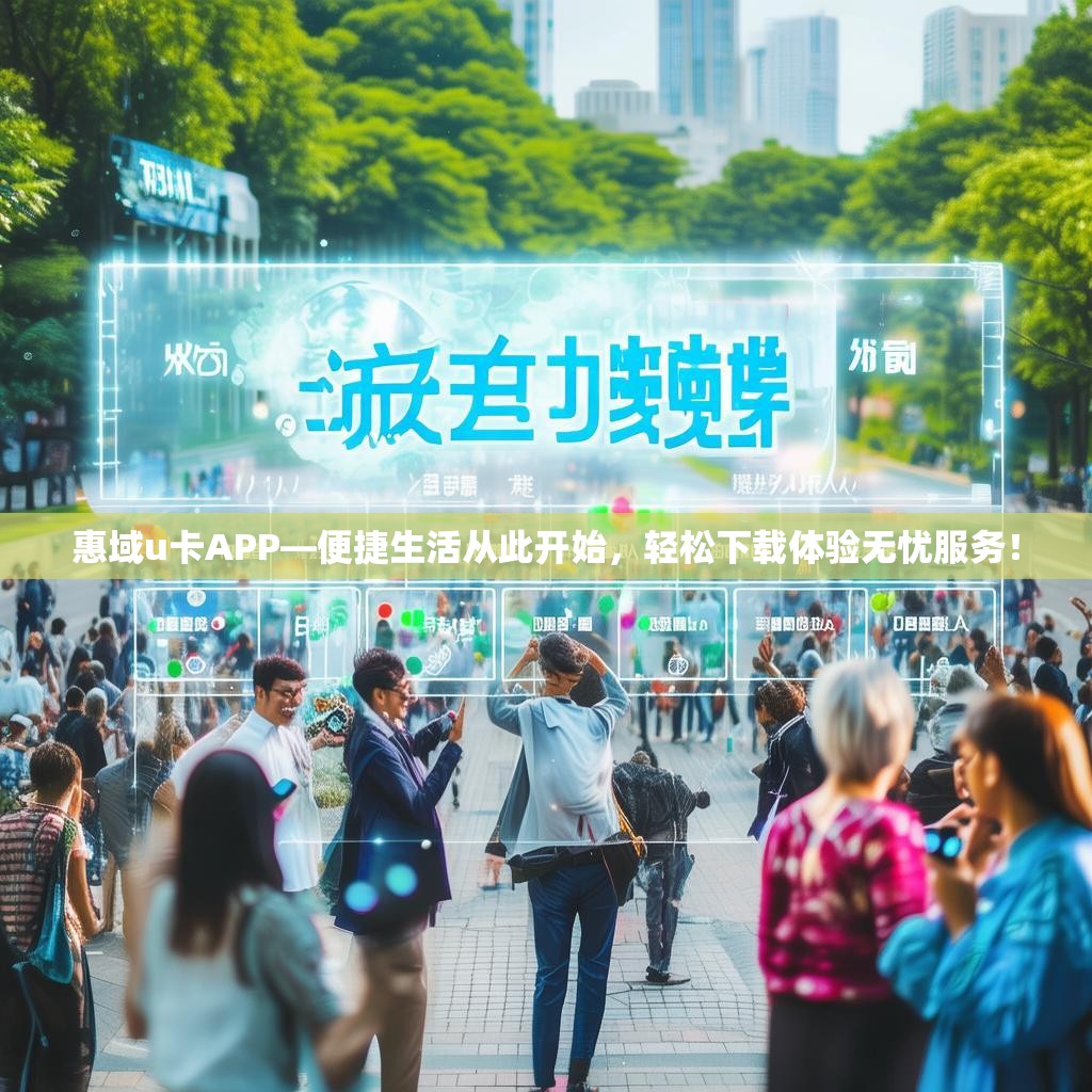 惠域u卡APP—便捷生活从此开始，轻松下载体验无忧服务！
