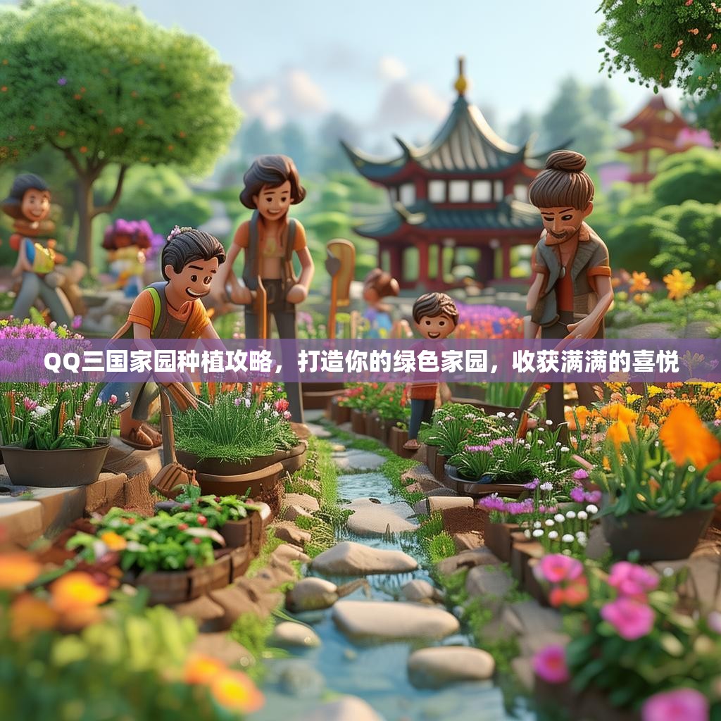 QQ三国家园种植攻略，打造你的绿色家园，收获满满的喜悦