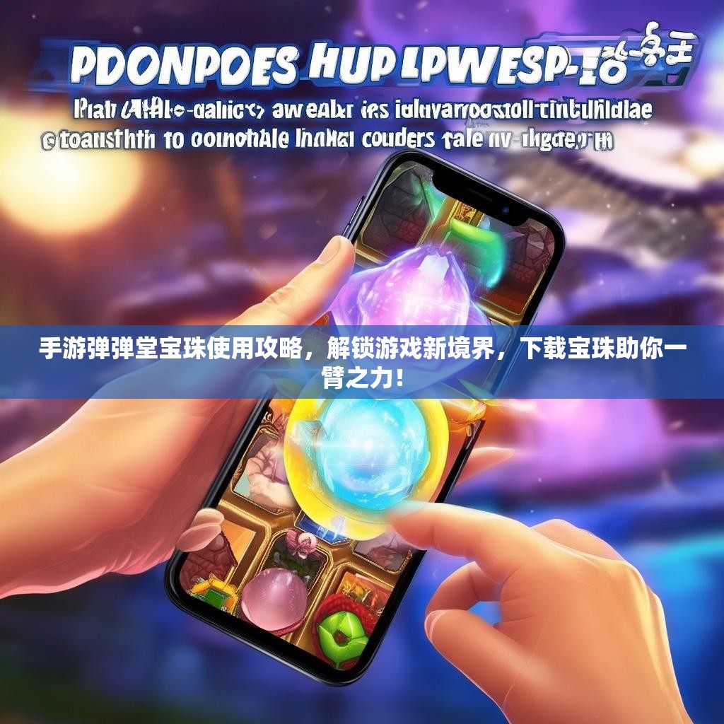手游弹弹堂宝珠使用攻略，解锁游戏新境界，下载宝珠助你一臂之力！