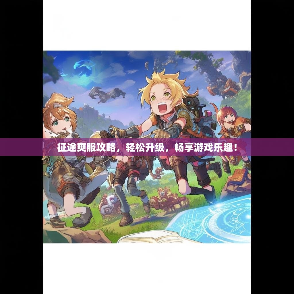 征途爽服攻略，轻松升级，畅享游戏乐趣！