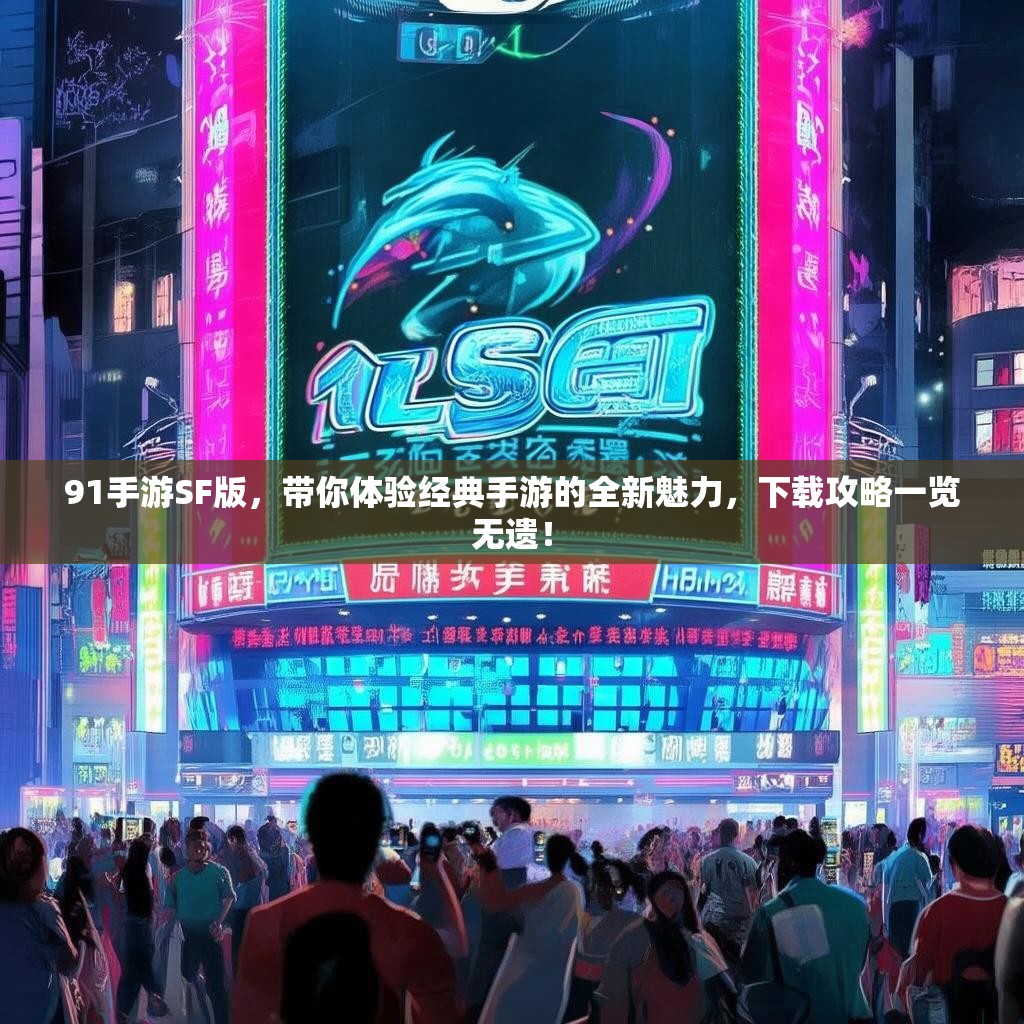 91手游SF版，带你体验经典手游的全新魅力，下载攻略一览无遗！