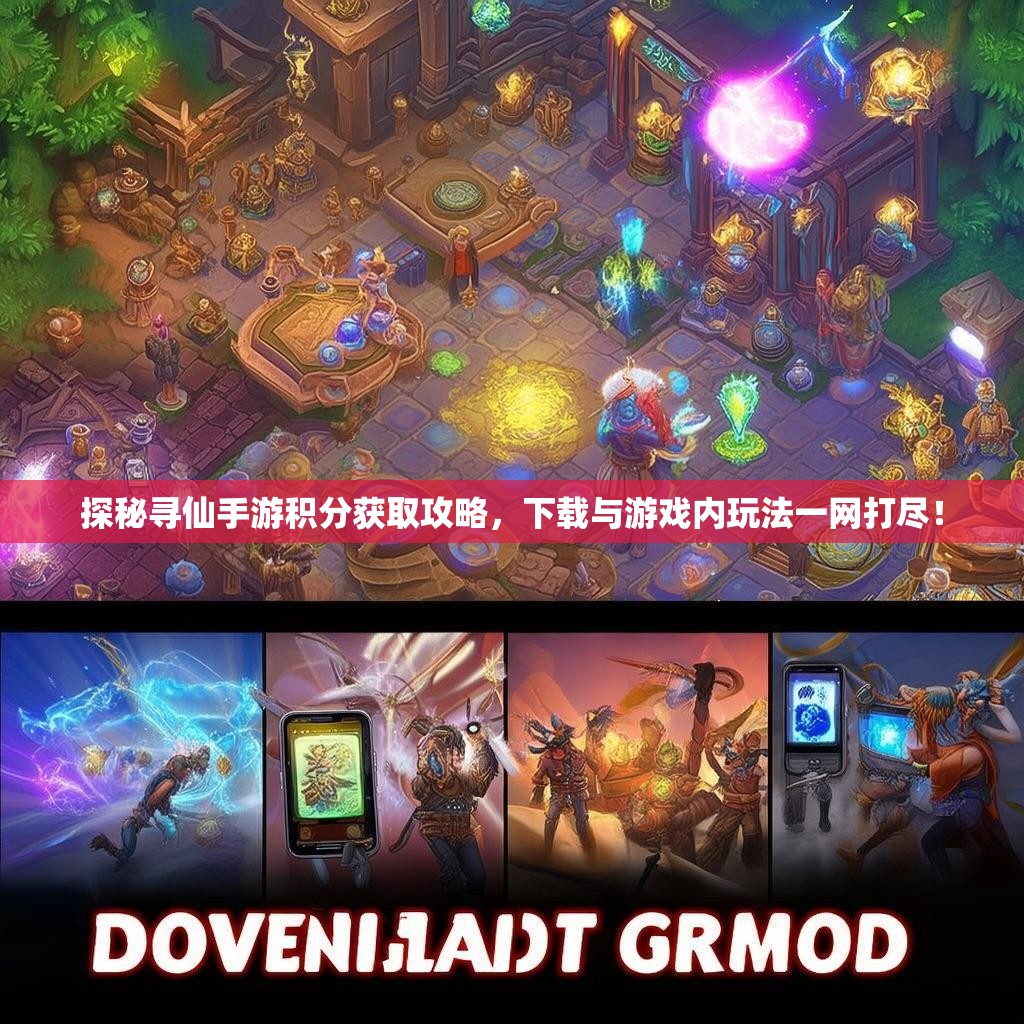 探秘寻仙手游积分获取攻略，下载与游戏内玩法一网打尽！